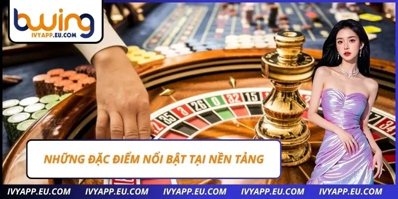 Những đặc điểm nổi bật tại nền tảng