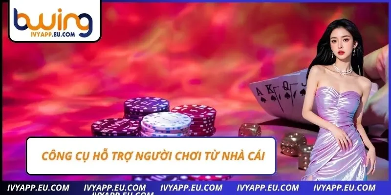 Công cụ hỗ trợ người chơi từ nhà cái